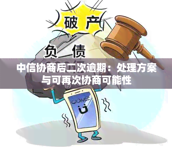 中信协商后二次逾期：处理方案与可再次协商可能性