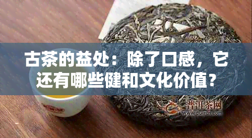 古茶的益处：除了口感，它还有哪些健和文化价值？