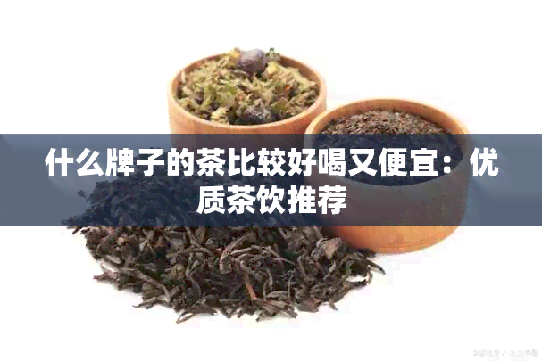 什么牌子的茶比较好喝又便宜：优质茶饮推荐