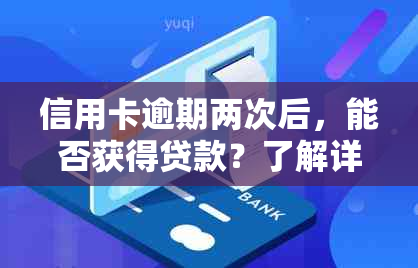 信用卡逾期两次后，能否获得贷款？了解详细情况和影响因素