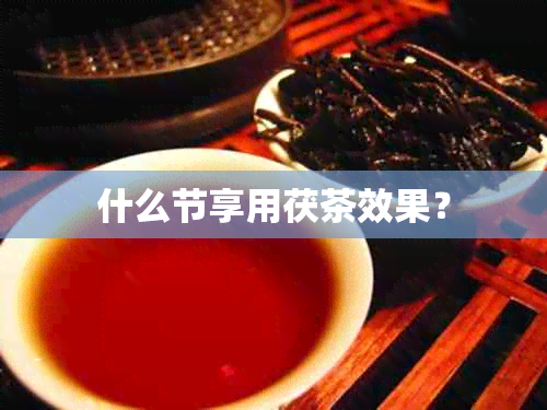 什么节享用茯茶效果？