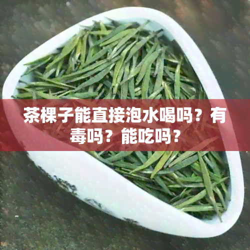 茶棵子能直接泡水喝吗？有吗？能吃吗？