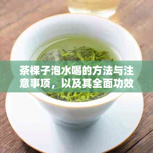 茶棵子泡水喝的方法与注意事项，以及其全面功效解析