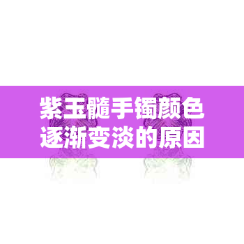 紫玉髓手镯颜色逐渐变淡的原因及其解决方法