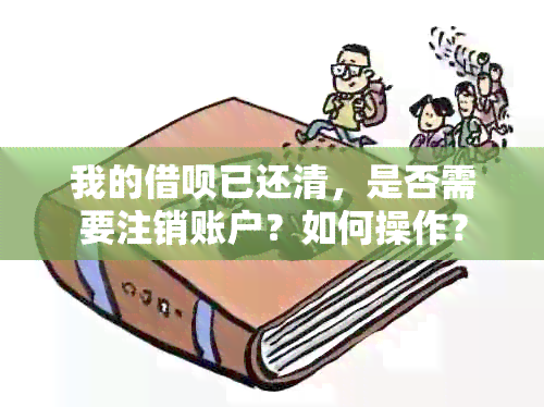 我的借呗已还清，是否需要注销账户？如何操作？