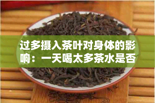 过多摄入茶叶对身体的影响：一天喝太多茶水是否有害？