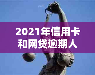 2021年信用卡和网贷逾期人数数据分析及展望：原因、影响与解决方案