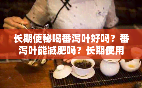 长期便秘喝番泻叶好吗？番泻叶能减肥吗？长期使用番泻叶会有副作用吗？