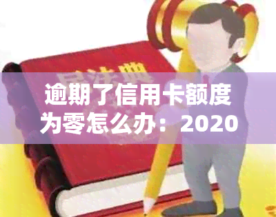 逾期了信用卡额度为零怎么办：2020年信用卡逾期总额度及解决办法