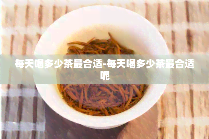 每天喝多少茶最合适-每天喝多少茶最合适呢