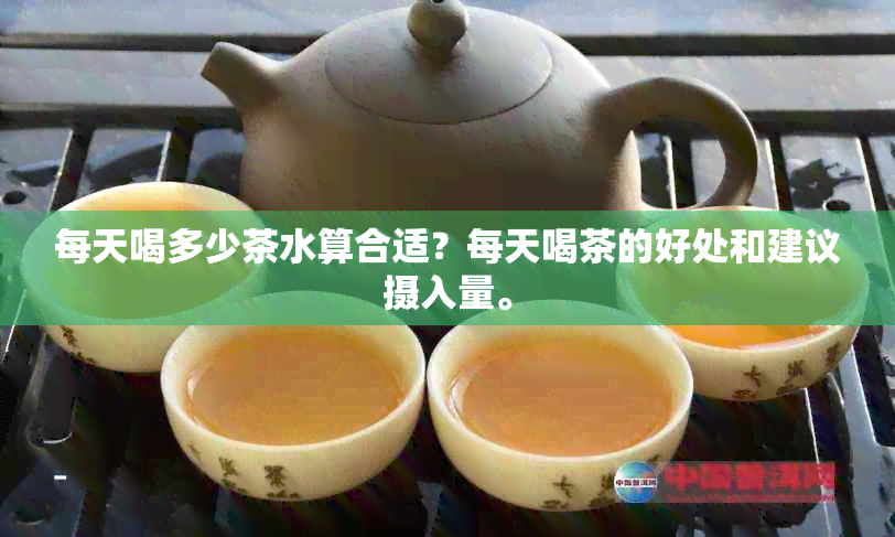 每天喝多少茶水算合适？每天喝茶的好处和建议摄入量。