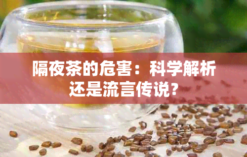 隔夜茶的危害：科学解析还是流言传说？