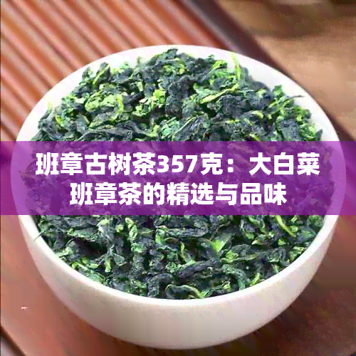 班章古树茶357克：大白菜班章茶的精选与品味