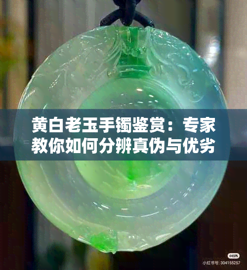 黄白老玉手镯鉴赏：专家教你如何分辨真伪与优劣