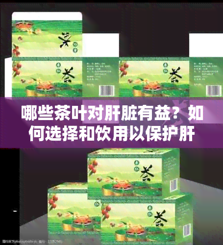 哪些茶叶对肝脏有益？如何选择和饮用以保护肝脏健？