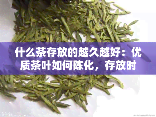 什么茶存放的越久越好：优质茶叶如何陈化，存放时间与品质关系解析