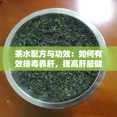 茶水配方与功效：如何有效排养肝，提高肝脏健？