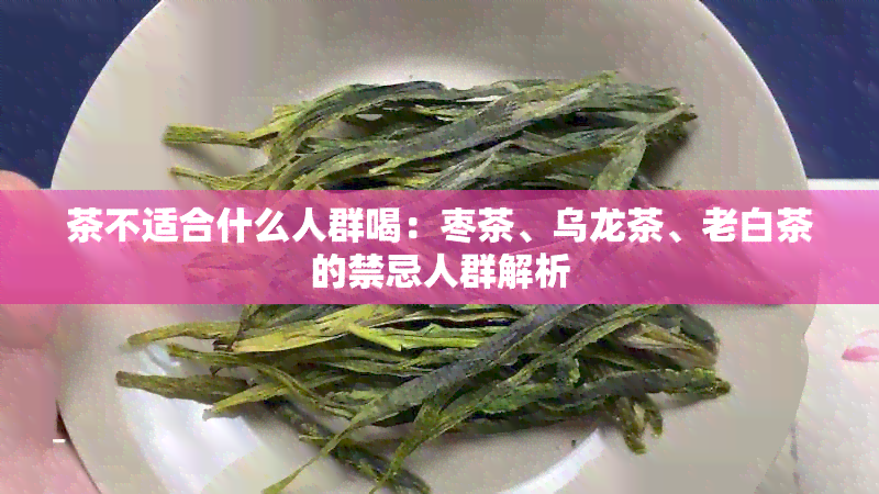 茶不适合什么人群喝：枣茶、乌龙茶、老白茶的禁忌人群解析