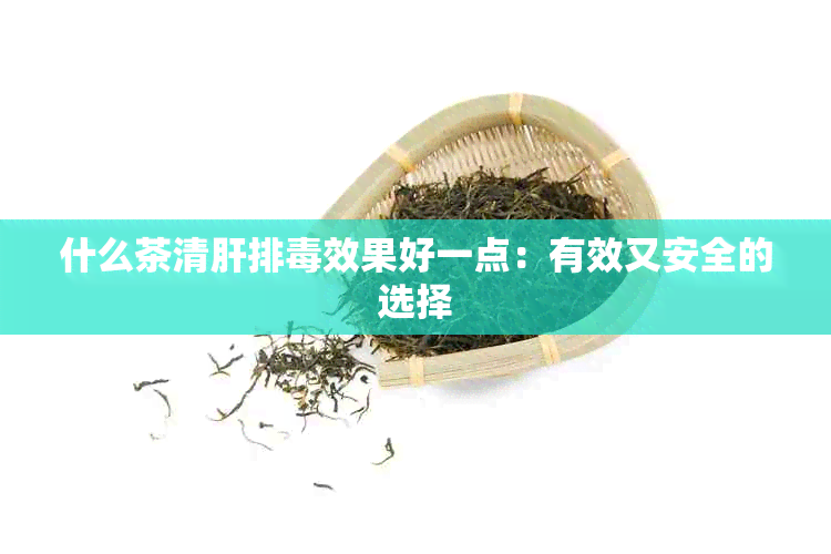 什么茶清肝排效果好一点：有效又安全的选择