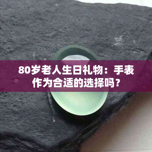 80岁老人生日礼物：手表作为合适的选择吗？