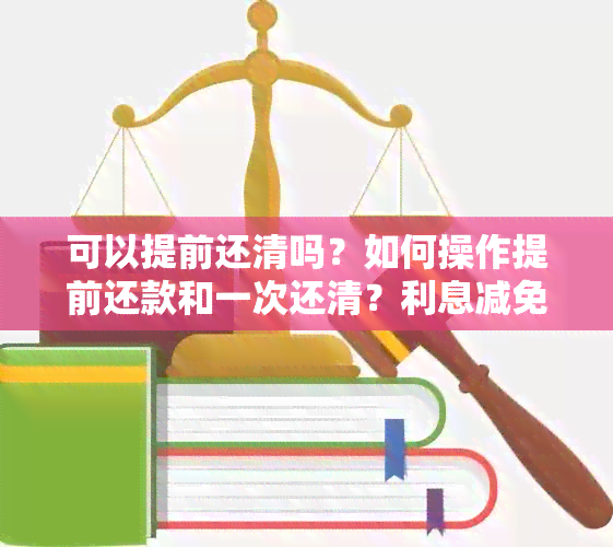 可以提前还清吗？如何操作提前还款和一次还清？利息减免是否可行？