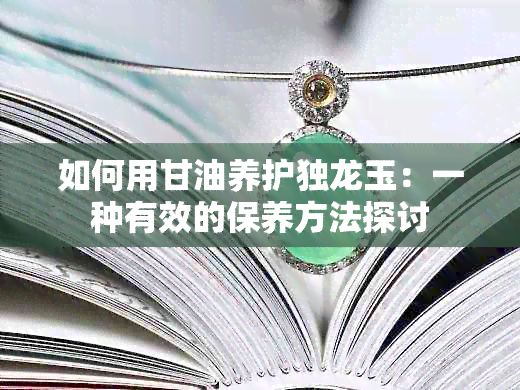 如何用甘油养护独龙玉：一种有效的保养方法探讨