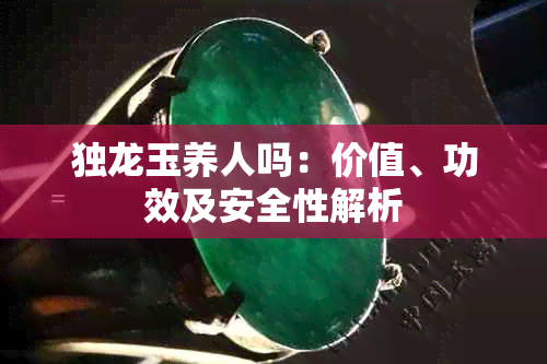 独龙玉养人吗：价值、功效及安全性解析