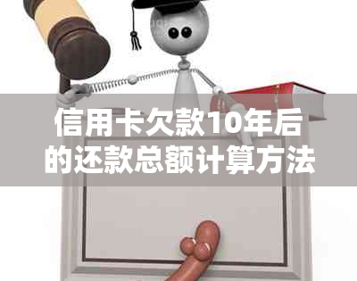 信用卡欠款10年后的还款总额计算方法及其影响分析