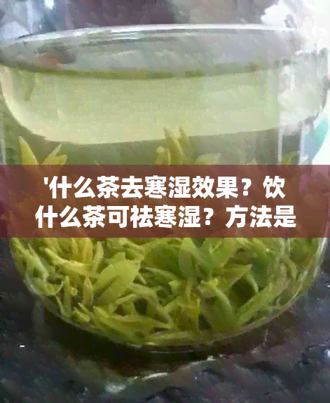 '什么茶去寒湿效果？饮什么茶可祛寒湿？方法是什么？'