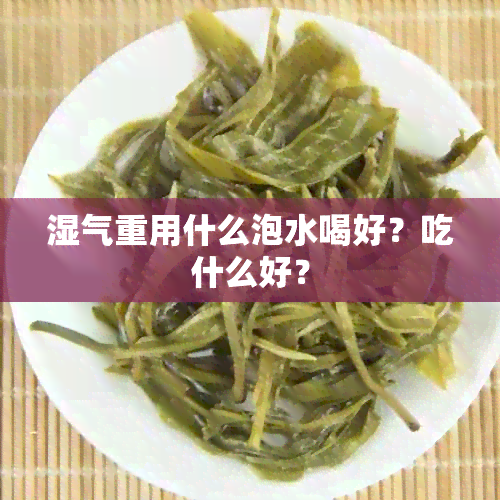 湿气重用什么泡水喝好？吃什么好？