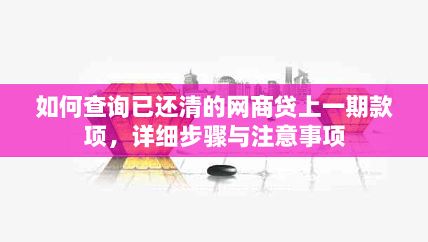 如何查询已还清的网商贷上一期款项，详细步骤与注意事项