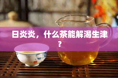 日炎炎，什么茶能解渴生津？