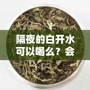 隔夜的白开水可以喝么？会有什么潜在风险？别再误解，了解真相！