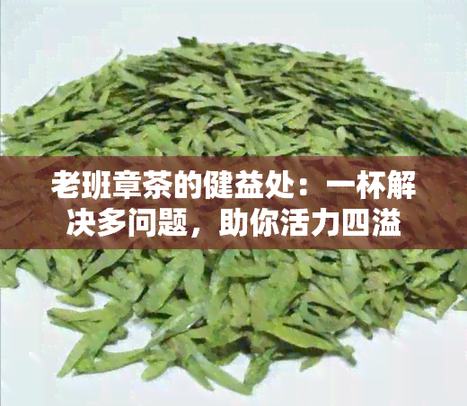 老班章茶的健益处：一杯解决多问题，助你活力四溢