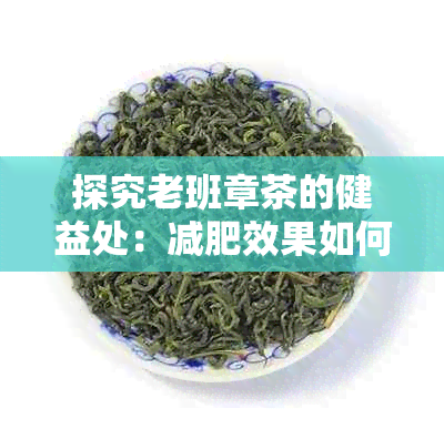 探究老班章茶的健益处：减肥效果如何？