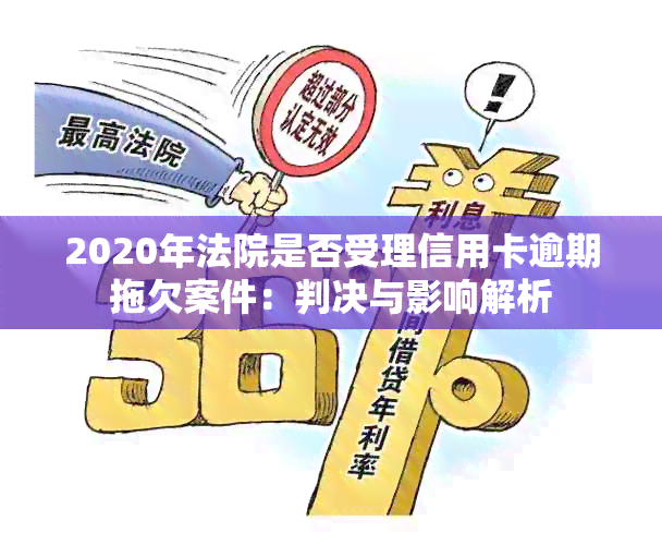 2020年法院是否受理信用卡逾期拖欠案件：判决与影响解析