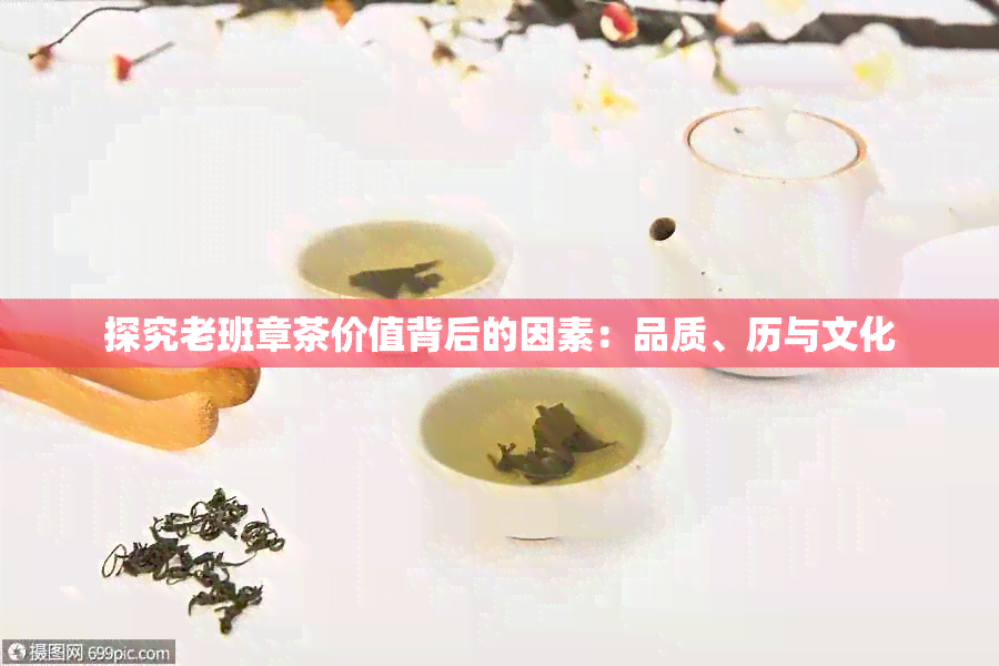 探究老班章茶价值背后的因素：品质、历与文化