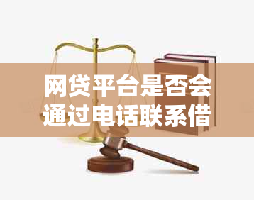 网贷平台是否会通过电话联系借款人？了解网贷公司联系方式与沟通方式