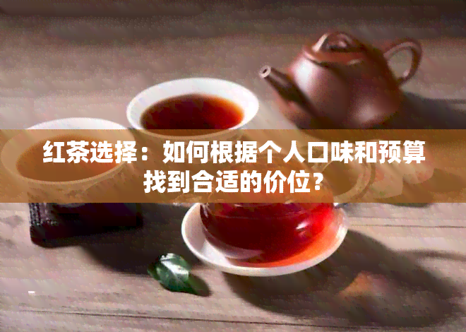 红茶选择：如何根据个人口味和预算找到合适的价位？