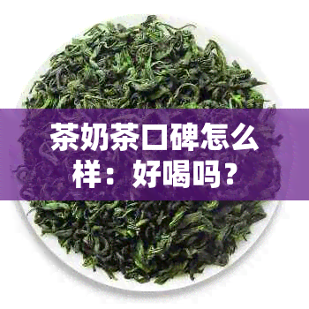 茶奶茶口碑怎么样：好喝吗？