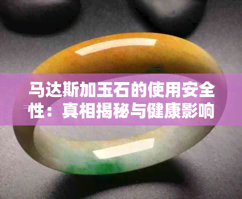 马达斯加玉石的使用安全性：真相揭秘与健康影响分析