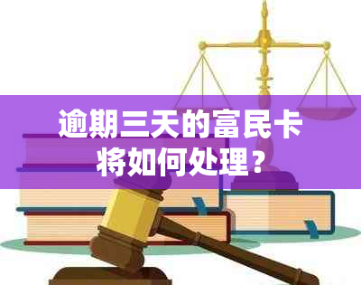 逾期三天的富民卡将如何处理？