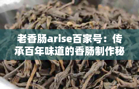 老香肠arise百家号：传承百年味道的香肠制作秘，带你领略家常美味