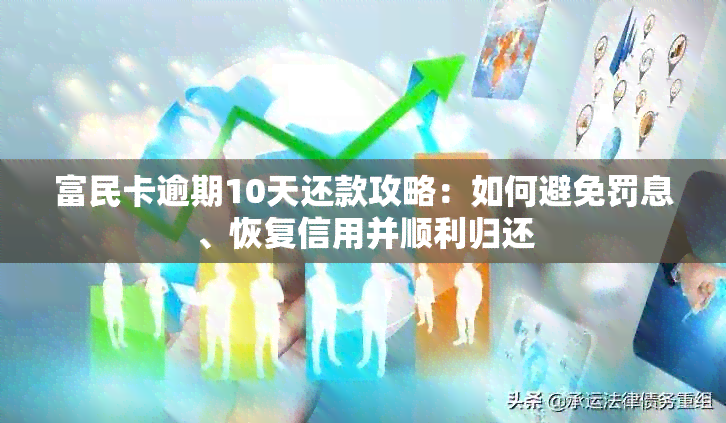 富民卡逾期10天还款攻略：如何避免罚息、恢复信用并顺利归还