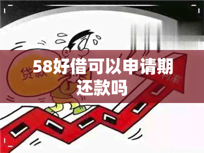 58好借可以申请期还款吗