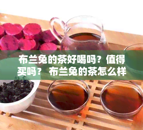 布兰兔的茶好喝吗？值得买吗？ 布兰兔的茶怎么样？哪个喝？