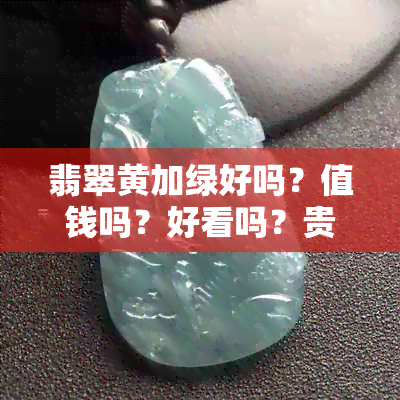 翡翠黄加绿好吗？值钱吗？好看吗？贵吗？是什么颜色？