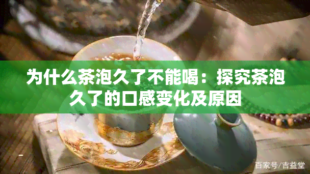 为什么茶泡久了不能喝：探究茶泡久了的口感变化及原因