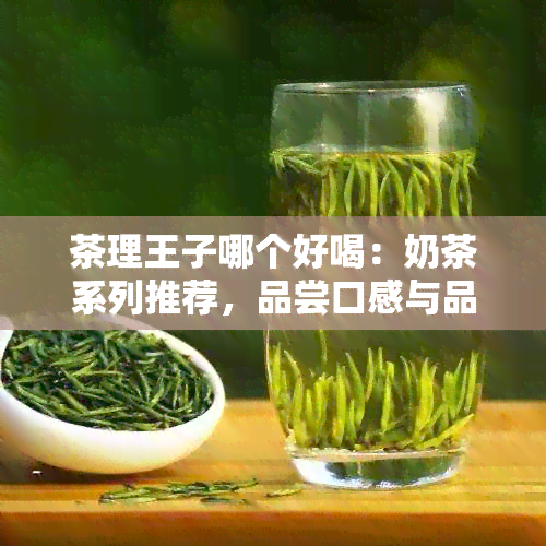 茶理王子哪个好喝：奶茶系列推荐，品尝口感与品质的完美结合。