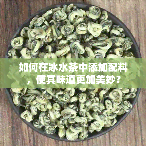 如何在冰水茶中添加配料，使其味道更加美妙？